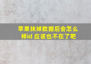 苹果抹掉数据后会怎么样id 应该也不在了吧